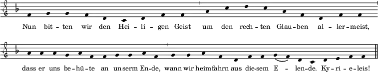 \relative c'
{ \clef "petrucci-g"
\override Staff.Stem #'transparent = ##t
\override Staff.TimeSignature #'stencil = ##f
\set Score.timing = ##f
\override Voice.NoteHead #'style = #'baroque
\set suggestAccidentals = ##f
\key f \major \tiny
f4 g4 g4 f4 d4 c4 d4 f4 f4 \bar "'"
a4 c4 d4 c4 a4 f4 d4 f4 f4 \bar "'" a4 a4
a4 g4 a4 f4 f4 g4 g4 a4 f4 \bar "'" g4 g4 a4
f4 d4 f4 f4 g4( f4) d4 c4 \bar "" d4 e4 f4 f4 \bar "||" }
\addlyrics { \tiny Nun bit -- ten wir den Hei -- li -- gen Geist um den rech -- ten Glau -- ben al -- ler -- meist, dass er uns be -- hü -- te an un -- serm En -- de, wann wir heim -- fahrn aus die -- sem E -- len -- de. Ky -- ri -- e -- leis! }