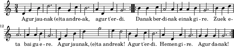 \new Staff \with {
midiInstrument = "flute"
}
{
\relative c' {
\time 3/4
\repeat volta 2 { d4 g4 b4 d2. b4 g4 c4 b2. a4 d,4 a'4 g2.}
\repeat volta 2 { b4 b4 c4 a2 a4 a4 a4 b4 g2. b4 b4 d4 a2. a4 a4 b4 g2. d4 g4 b4 d4 g2 e4 d2 b4 g4 c4 b2. a4 d,4 a'4 g2. g4 g4 g4 g2.}
}
}
\addlyrics {
\lyricmode {
A -- gur jau -- nak (e)ta an -- dre -- ak, a -- gur t'er -- di.
Da -- nak ber -- di -- nak
ei -- nak gi -- re.
Zu -- ek e -- ta
bai gu e -- re.
A -- gur jau -- nak,
(e)ta_an -- dre -- ak!
A -- gur t'er -- di.
He -- men gi -- re.
A -- gur da -- nak!
}
}
\midi {
\context {
\Score
tempoWholesPerMinute = #(ly:make-moment 90 4)
}
}